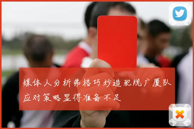 媒体人分析弗格巧妙造犯规广厦队应对策略显得准备不足