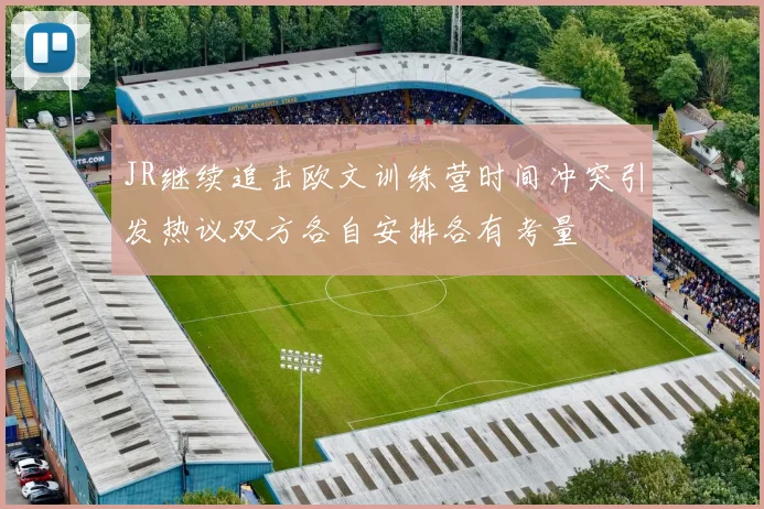 JR继续追击欧文训练营时间冲突引发热议双方各自安排各有考量