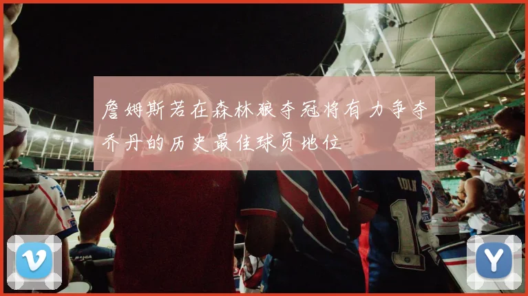 詹姆斯若在森林狼夺冠将有力争夺乔丹的历史最佳球员地位