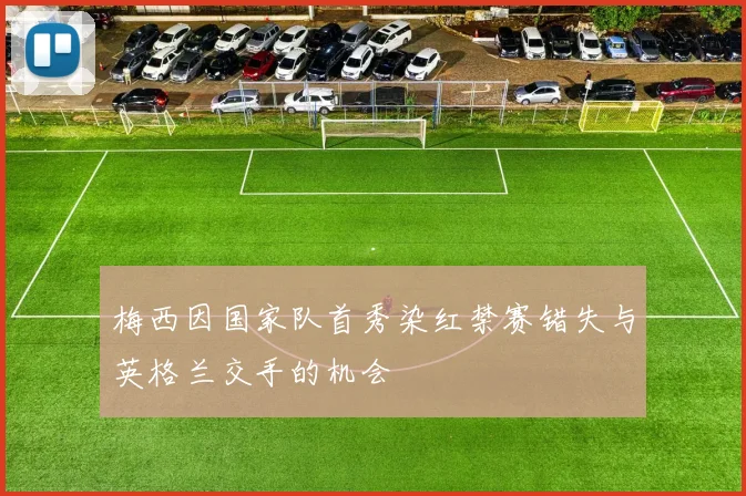 梅西因国家队首秀染红禁赛错失与英格兰交手的机会