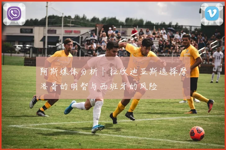 阿斯媒体分析卜拉欣迪亚斯选择摩洛哥的明智与西班牙的风险