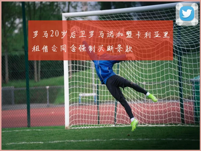 罗马20岁后卫罗马诺加盟卡利亚里租借合同含强制买断条款