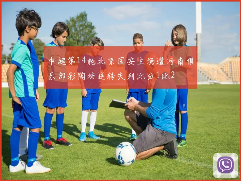 中超第14轮北京国安主场遭河南俱乐部彩陶坊逆转失利比分1比2