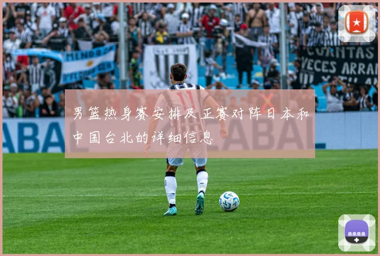 男篮热身赛安排及正赛对阵日本和中国台北的详细信息